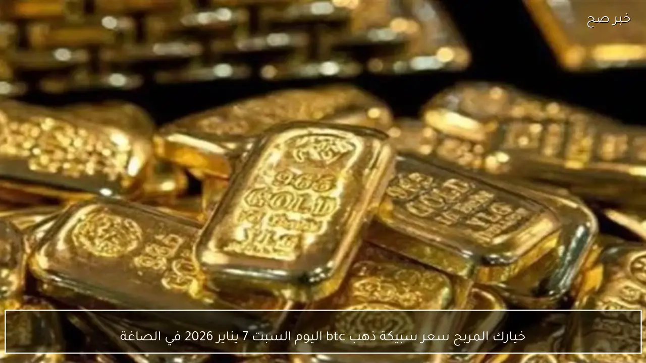 خيارك المربح سعر سبيكة ذهب btc اليوم السبت 7 يناير 2026 في الصاغة