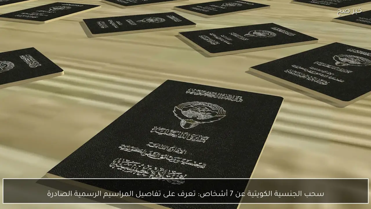 سحب الجنسية الكويتية عن 7 أشخاص: تعرف على تفاصيل المراسيم الرسمية الصادرة