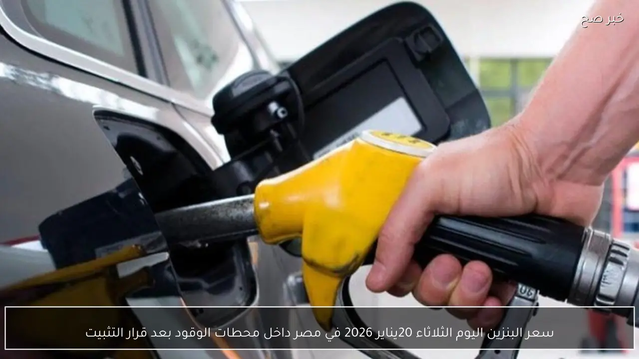 سعر البنزين اليوم الثلاثاء 20يناير 2026 في  مصر داخل محطات الوقود بعد قرار التثبيت