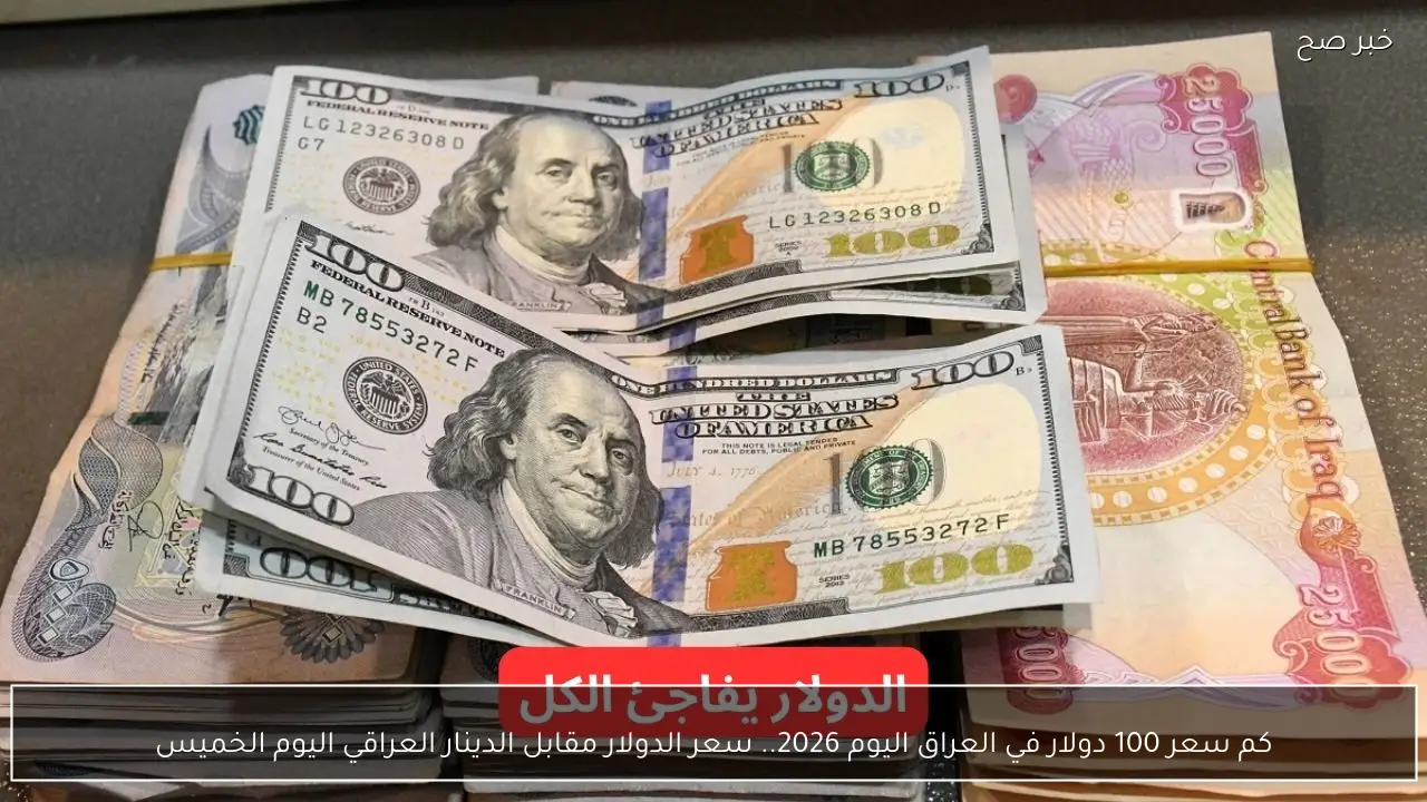 كم سعر 100 دولار في العراق اليوم 2026.. سعر الدولار مقابل الدينار العراقي اليوم الخميس