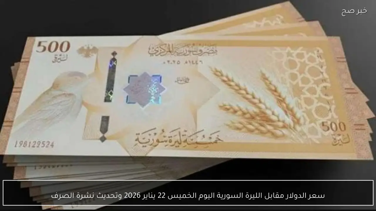 سعر الدولار مقابل الليرة السورية اليوم الخميس 22 يناير 2026 وتحديث نشرة الصرف