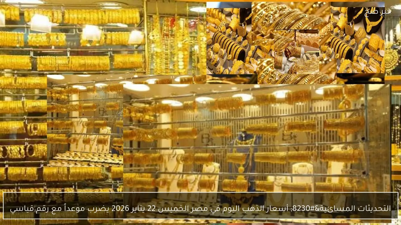 التحديثات المسائية… أسعار الذهب اليوم في مصر الخميس 22 يناير 2026 يضرب موعداً مع رقم قياسي