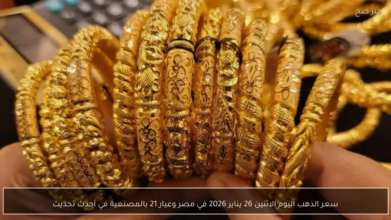 سعر الذهب اليوم الاثنين 26 يناير 2026 في مصر وعيار 21 بالمصنعية في أحدث تحديث