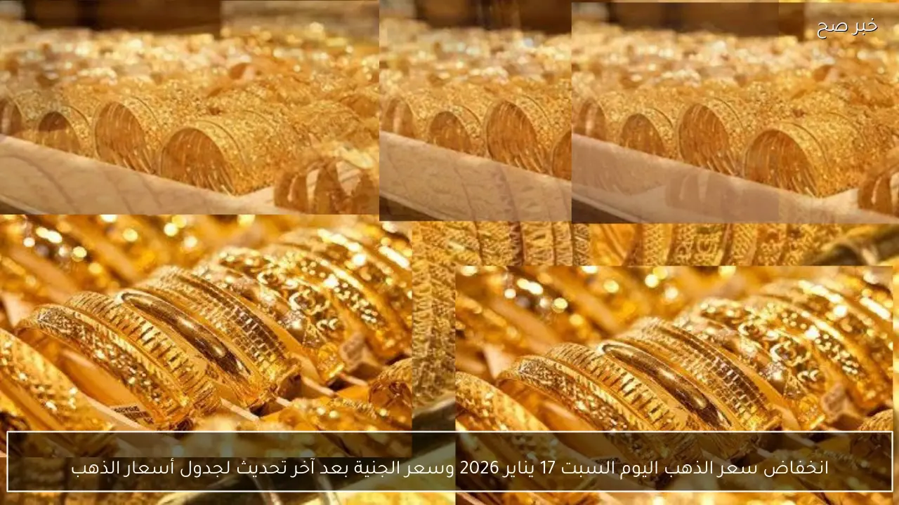 انخفاض سعر الذهب اليوم السبت 17 يناير 2026 وسعر الجنية بعد آخر تحديث لجدول أسعار الذهب