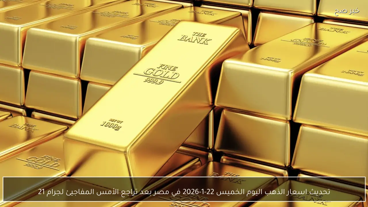 قفزة 125 جنيهاً .. اسعار الذهب اليوم الاحد 22-2-2026 في محلات الصاغة وسط توقعات بتحركات جديدة