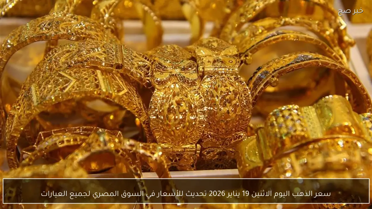 سعر الذهب اليوم الاثنين 19 يناير 2026 تحديث للأسعار في السوق المصري لجميع العيارات