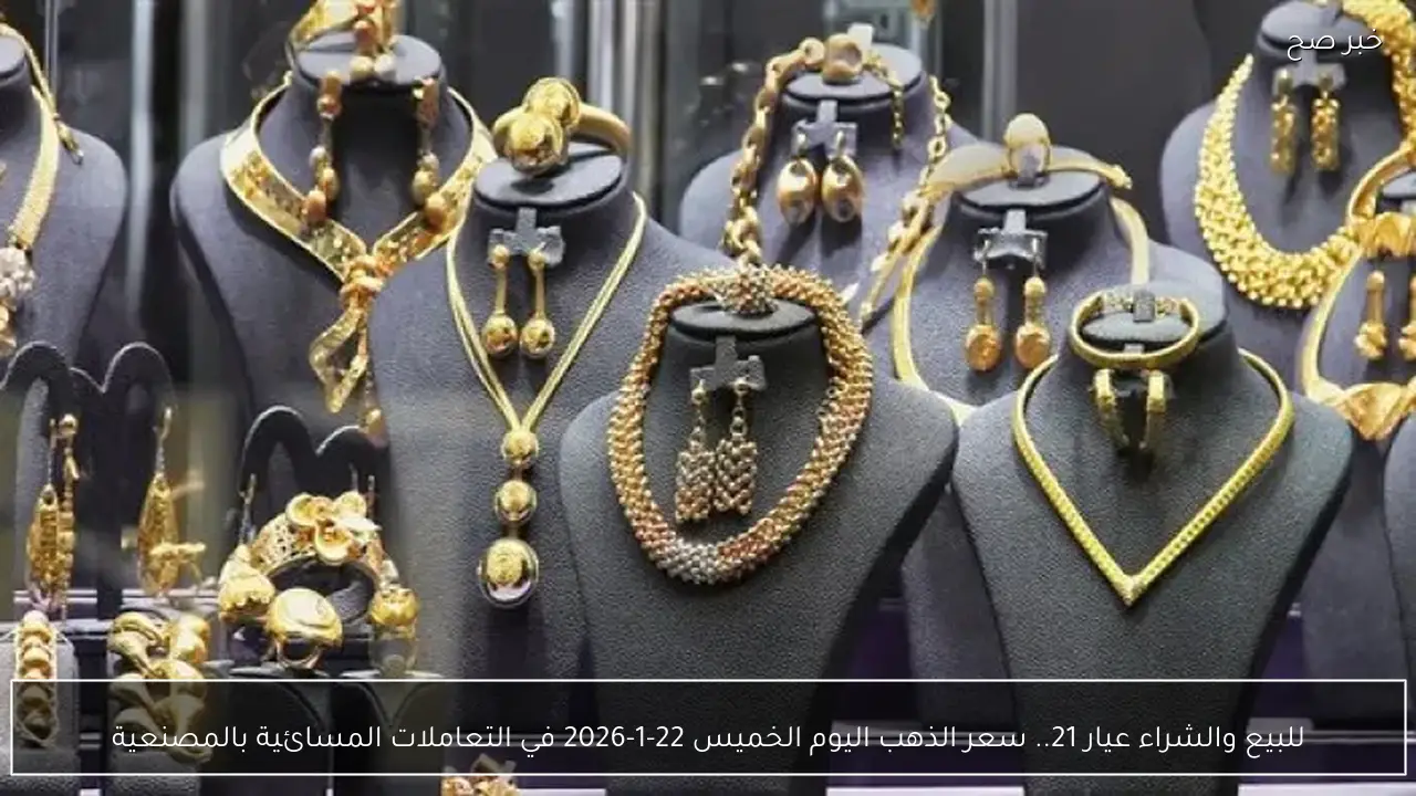 للبيع والشراء عيار 21.. سعر الذهب اليوم الخميس 22-1-2026 في التعاملات المسائية بالمصنعية