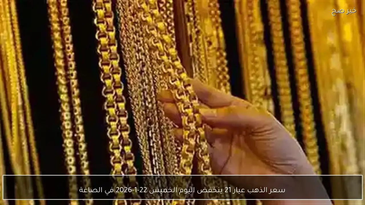 سعر الذهب عيار 21 ينخفض اليوم الخميس 22-1-2026 في الصاغة