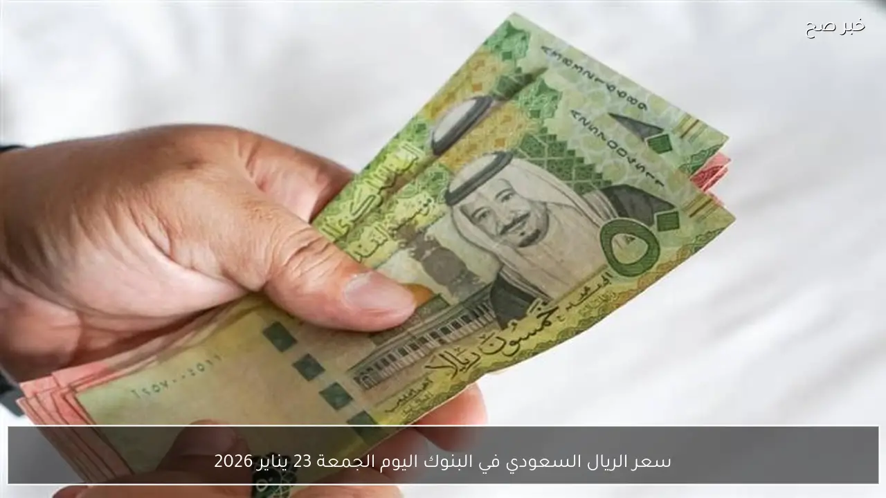 سعر الريال السعودي في البنوك اليوم الجمعة 23 يناير 2026