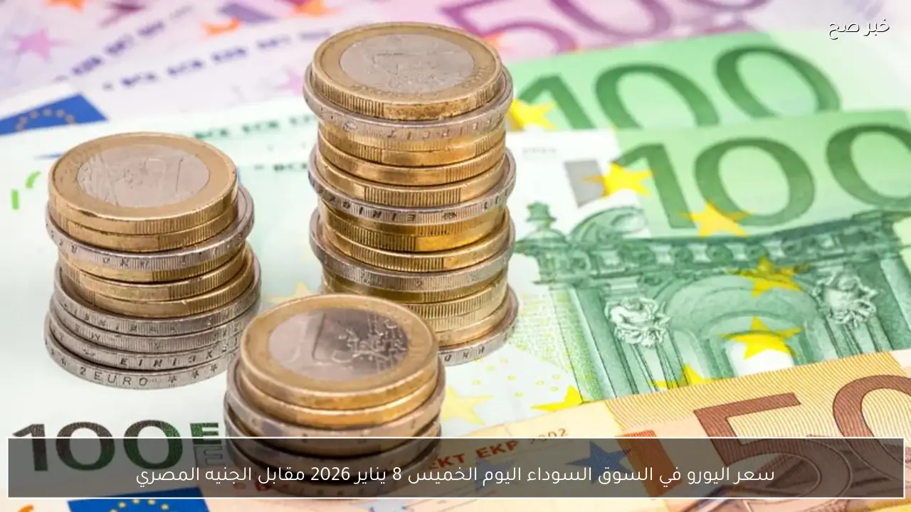 سعر اليورو في السوق السوداء اليوم الخميس 8 يناير 2026 مقابل الجنيه المصري