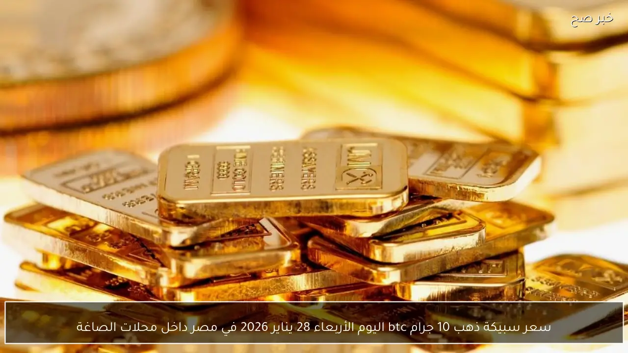 سعر سبيكة ذهب 10 جرام btc اليوم الأربعاء 28 يناير 2026 في مصر داخل محلات الصاغة
