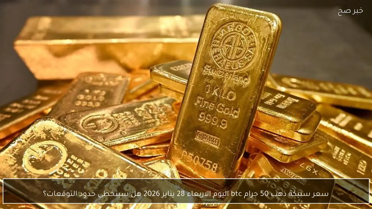 سعر سبيكة ذهب 50 جرام btc اليوم الاربعاء 28 يناير 2026 هل سيتخطى حدود التوقعات؟