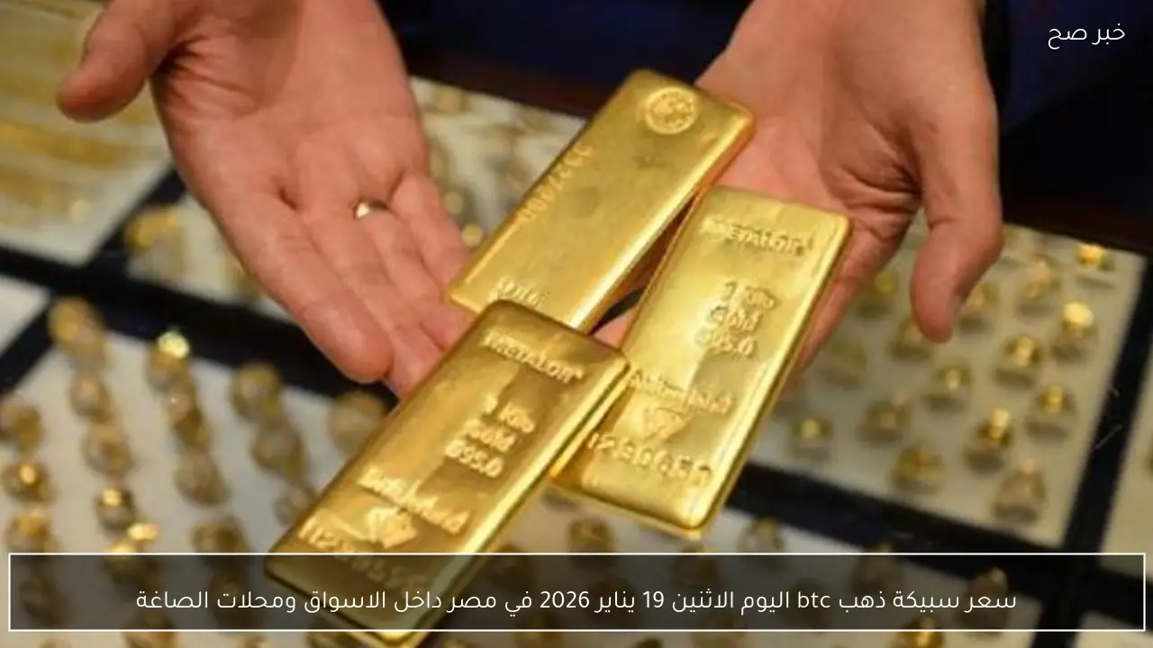 سعر سبيكة ذهب btc اليوم الاثنين 19 يناير 2026 في مصر داخل الاسواق ومحلات الصاغة