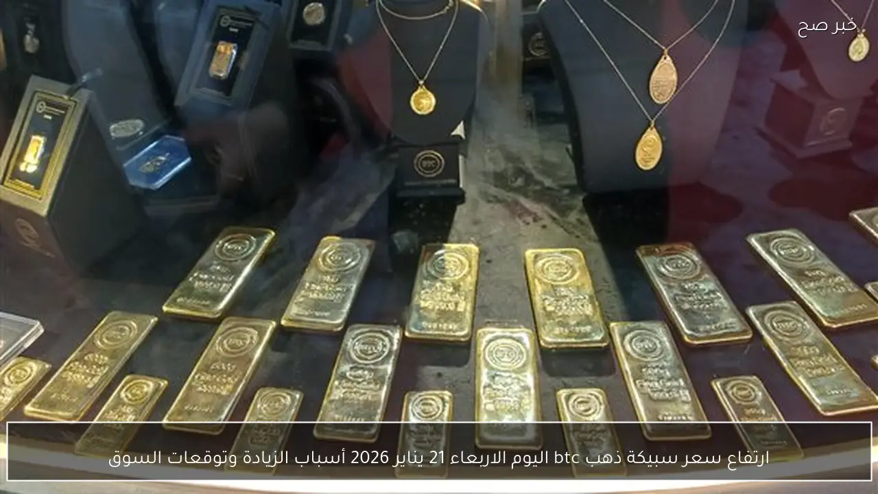 ارتفاع سعر سبيكة ذهب btc اليوم الاربعاء 21 يناير 2026 أسباب الزيادة وتوقعات السوق