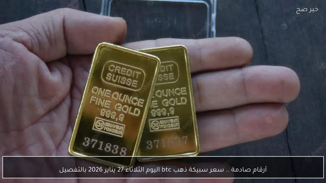 أرقام صادمة .. سعر سبيكة ذهب btc اليوم الثلاثاء 27 يناير 2026 بالتفصيل