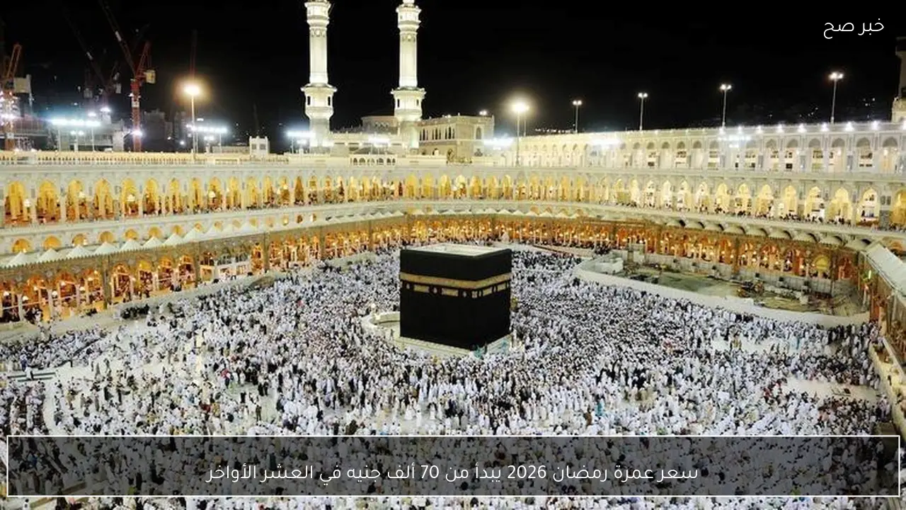 سعر عمرة رمضان 2026 يبدأ من 70 ألف جنيه في العشر الأواخر