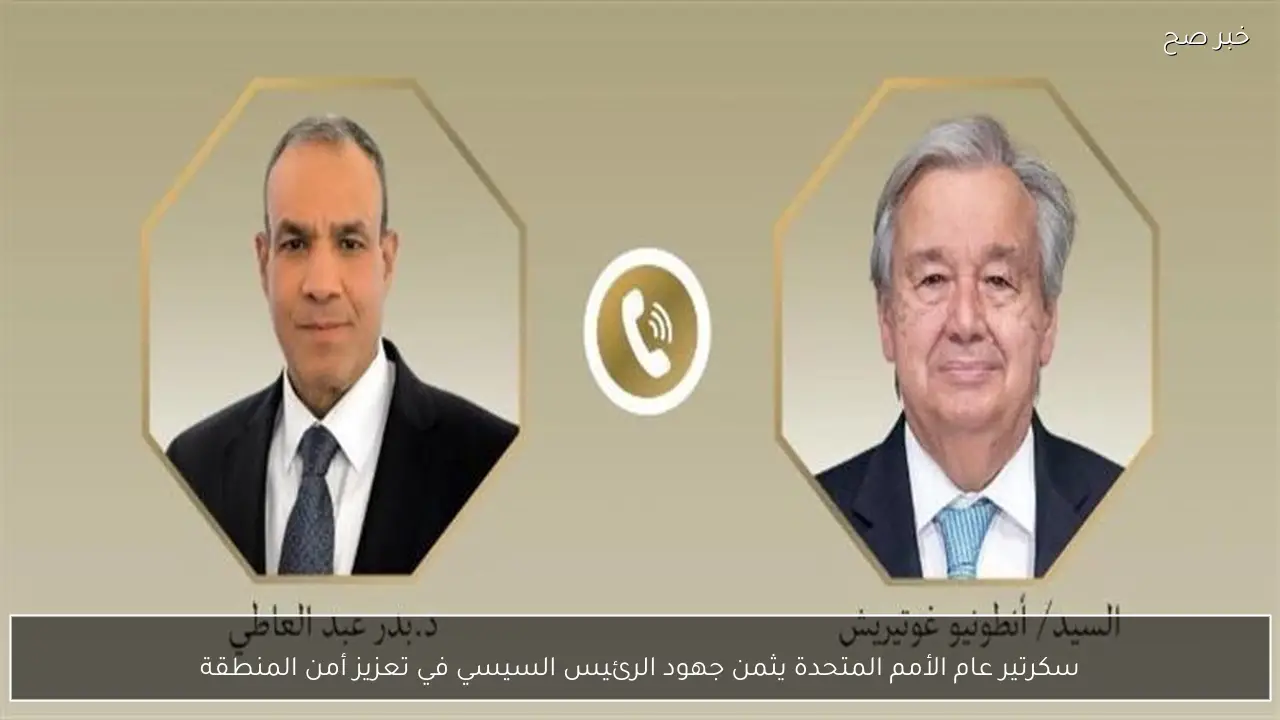 سكرتير عام الأمم المتحدة يثمن جهود الرئيس السيسي في تعزيز أمن المنطقة