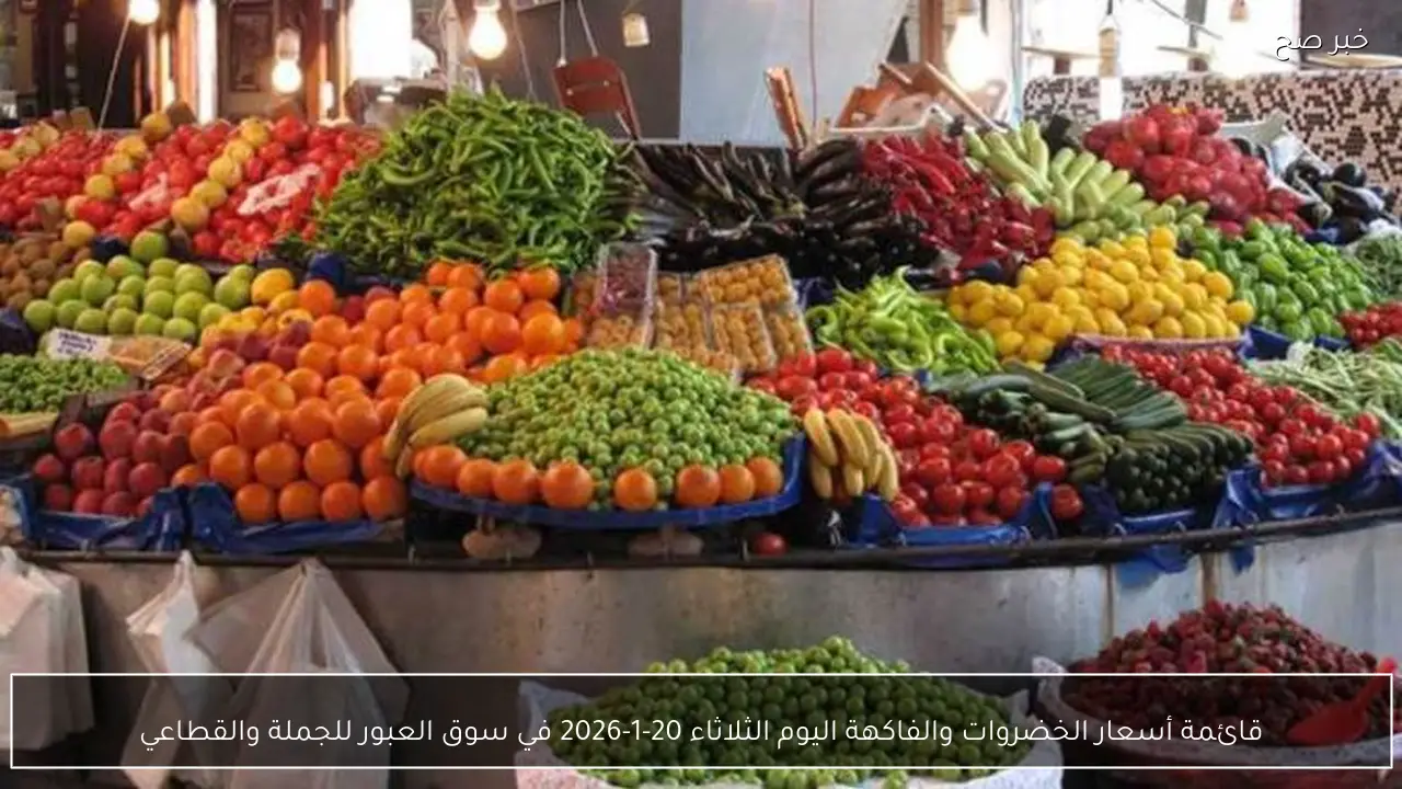 أسعار الخضروات والفاكهة اليوم الثلاثاء 20-1-2026 في سوق العبور للجملة والقطاعي