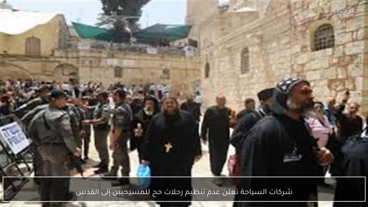 شركات السياحة تعلن عدم تنظيم رحلات حج للمسيحيين إلى القدس