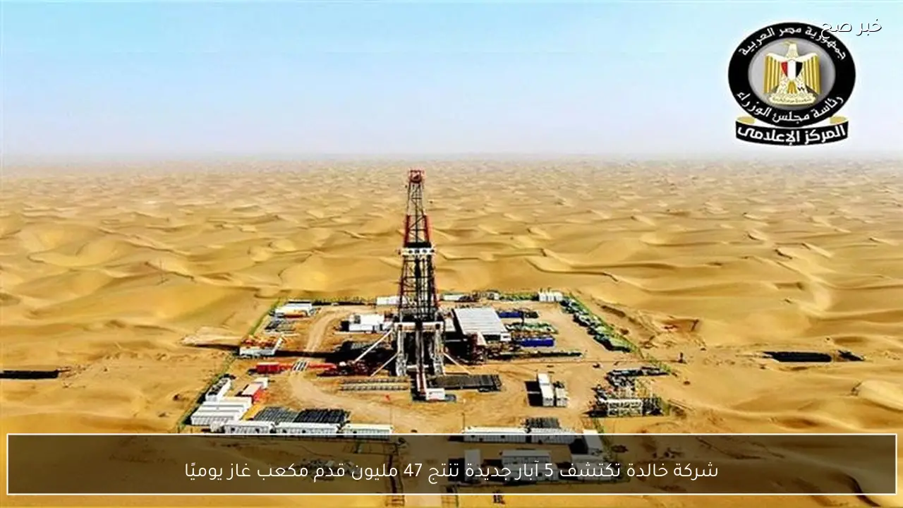 شركة خالدة تكتشف 5 آبار جديدة تنتج 47 مليون قدم مكعب غاز يوميًا
