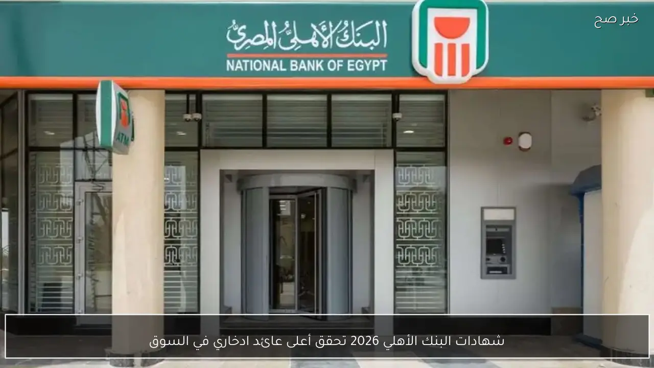 شهادات البنك الأهلي 2026 تحقق أعلى عائد ادخاري في السوق يصل إلى 22%
