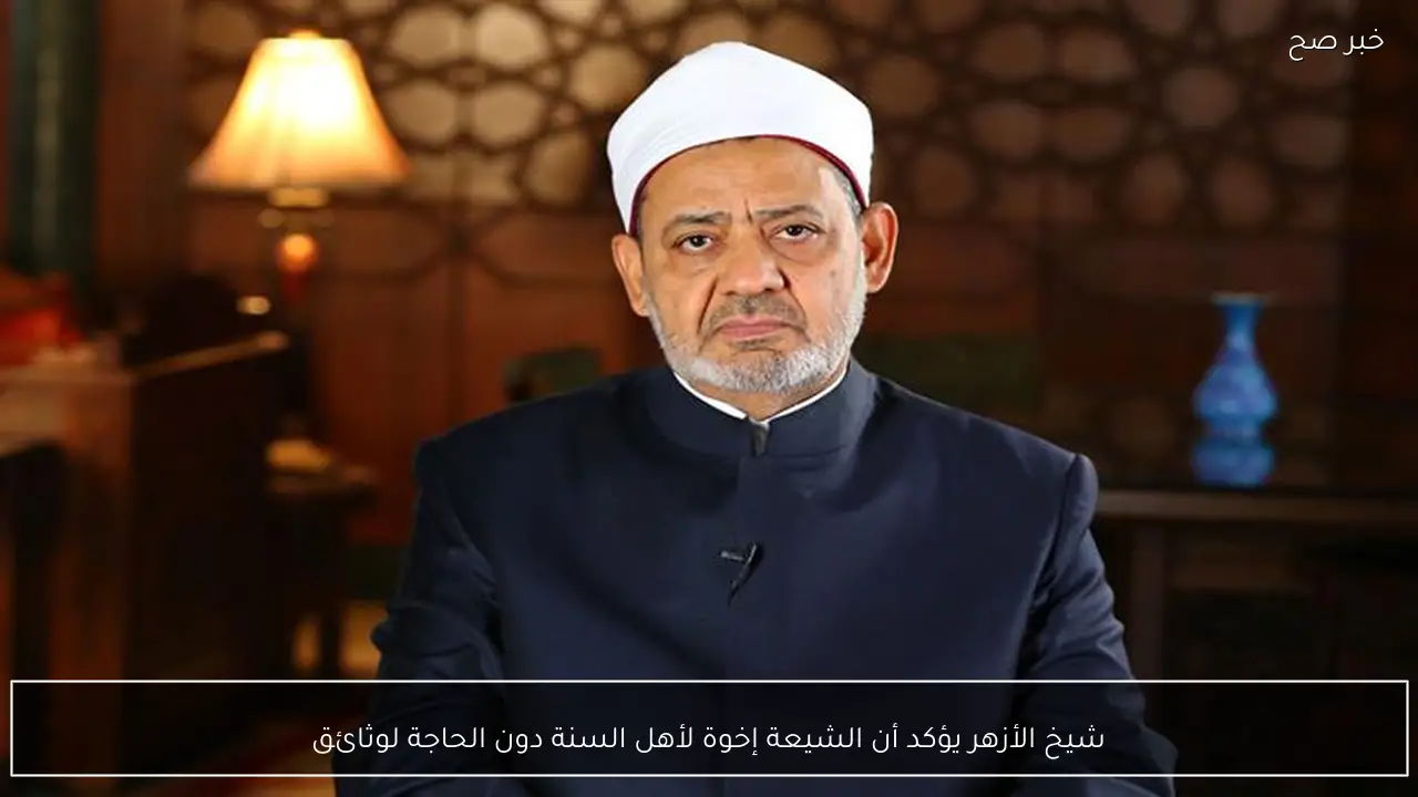 شيخ الأزهر يؤكد أن الشيعة إخوة لأهل السنة دون الحاجة لوثائق