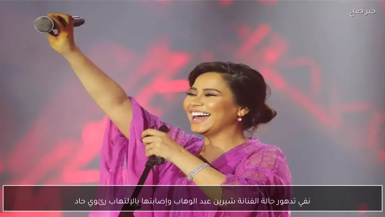 نفي تدهور حالة الفنانة شيرين عبد الوهاب وإصابتها بالإلتهاب رئوي حاد