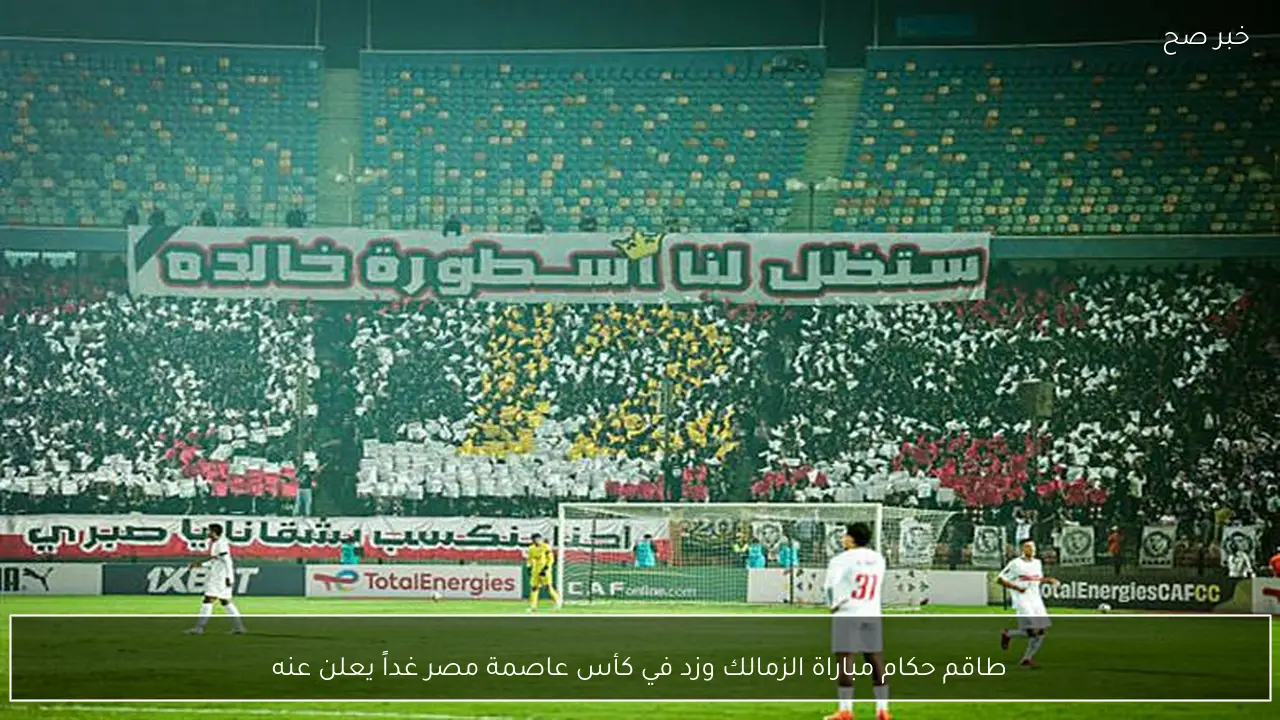 طاقم حكام مباراة الزمالك وزد في كأس عاصمة مصر غداً يعلن عنه