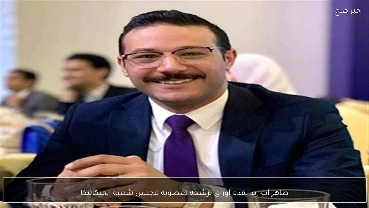 طاهر أبو زيد يقدم أوراق ترشحه لعضوية مجلس شعبة الميكانيكا