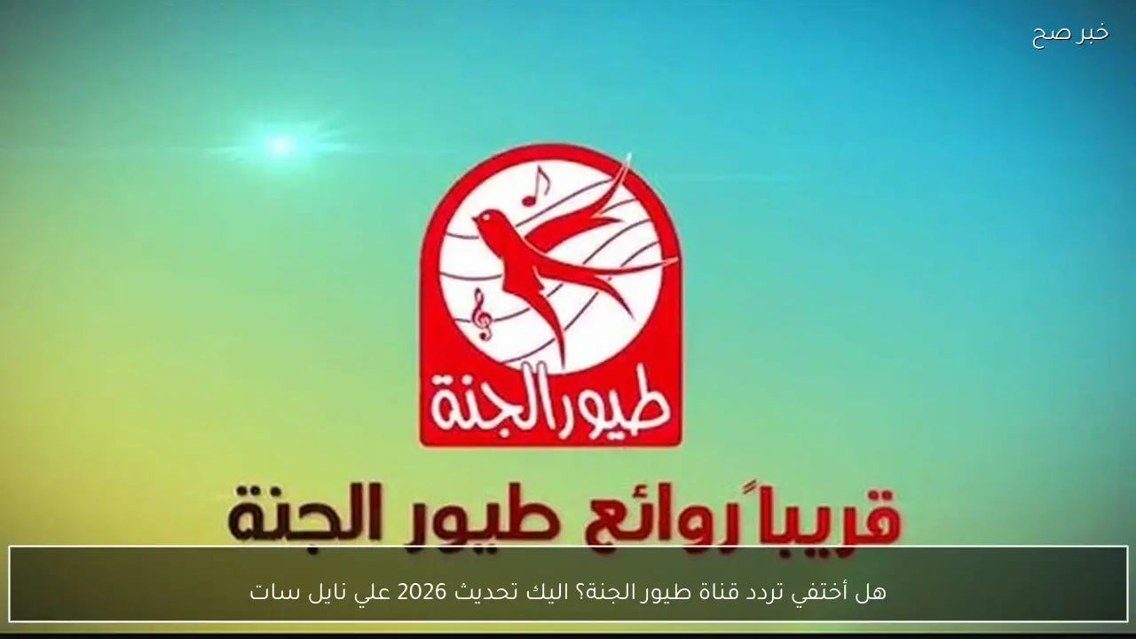 هل أختفي تردد قناة طيور الجنة؟ اليك تحديث 2026 علي نايل سات