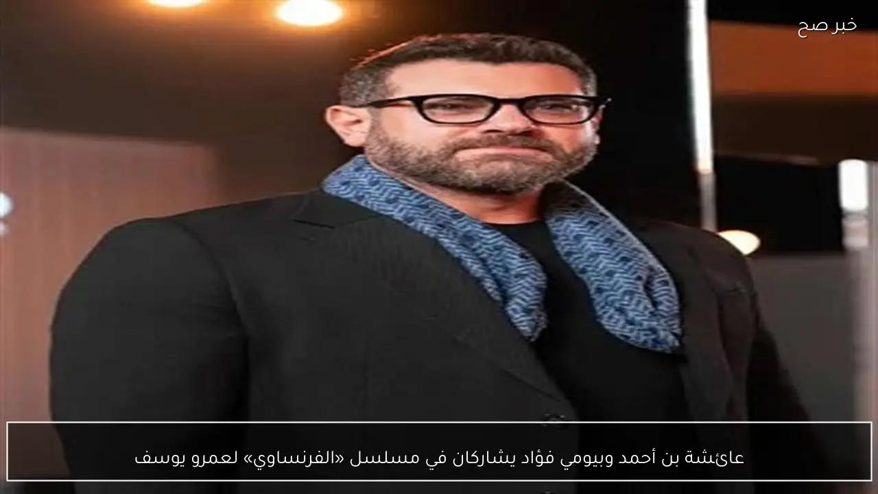 عائشة بن أحمد وبيومي فؤاد يشاركان في مسلسل «الفرنساوي» لعمرو يوسف