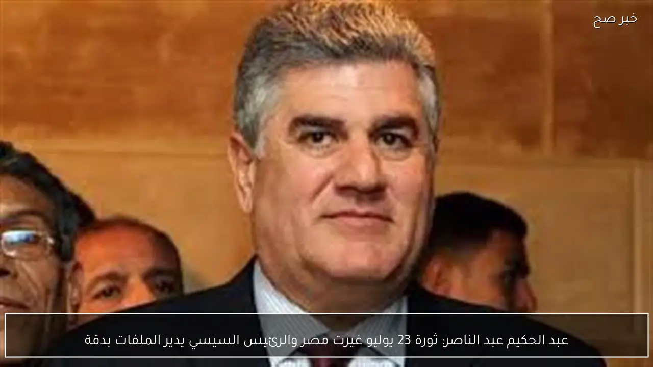 عبد الحكيم عبد الناصر: ثورة 23 يوليو غيرت مصر والرئيس السيسي يدير الملفات بدقة