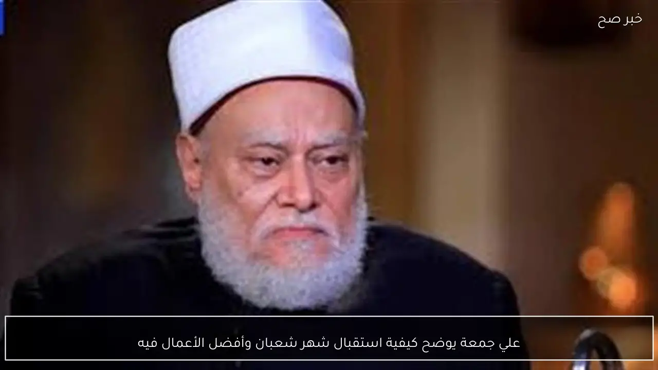 علي جمعة يوضح كيفية استقبال شهر شعبان وأفضل الأعمال فيه