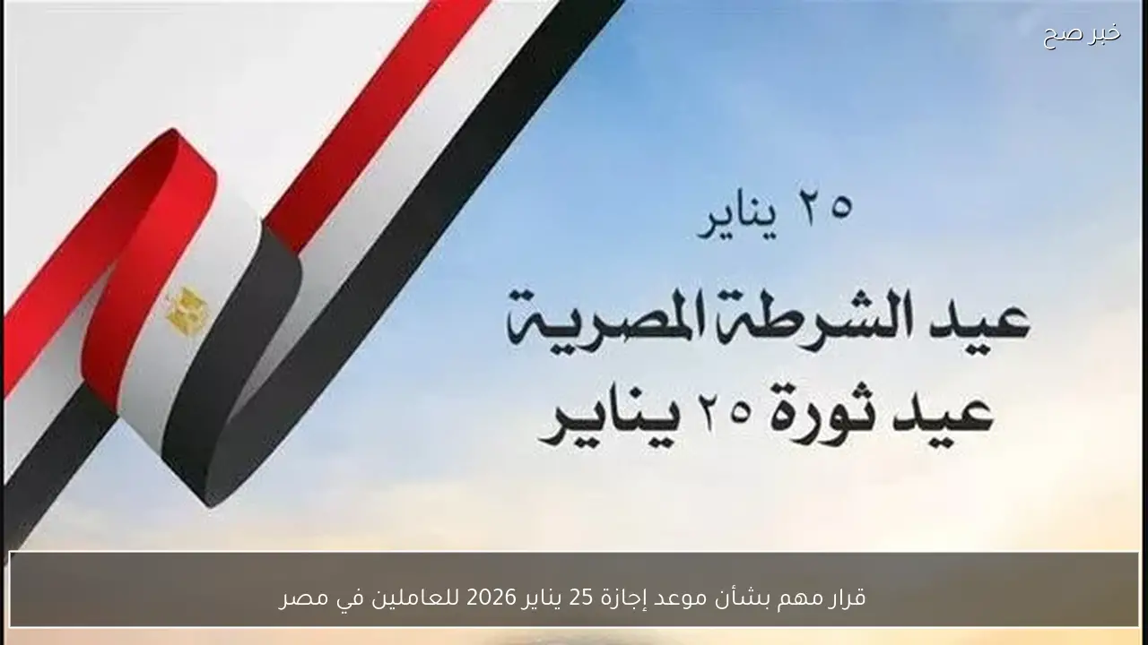 قرار مهم بشأن موعد إجازة 25 يناير 2026 للعاملين في مصر