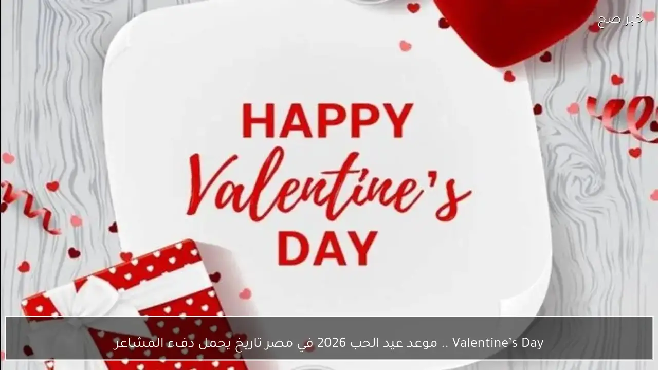 Valentine’s Day .. موعد عيد الحب 2026 في مصر تاريخ يحمل دفء المشاعر