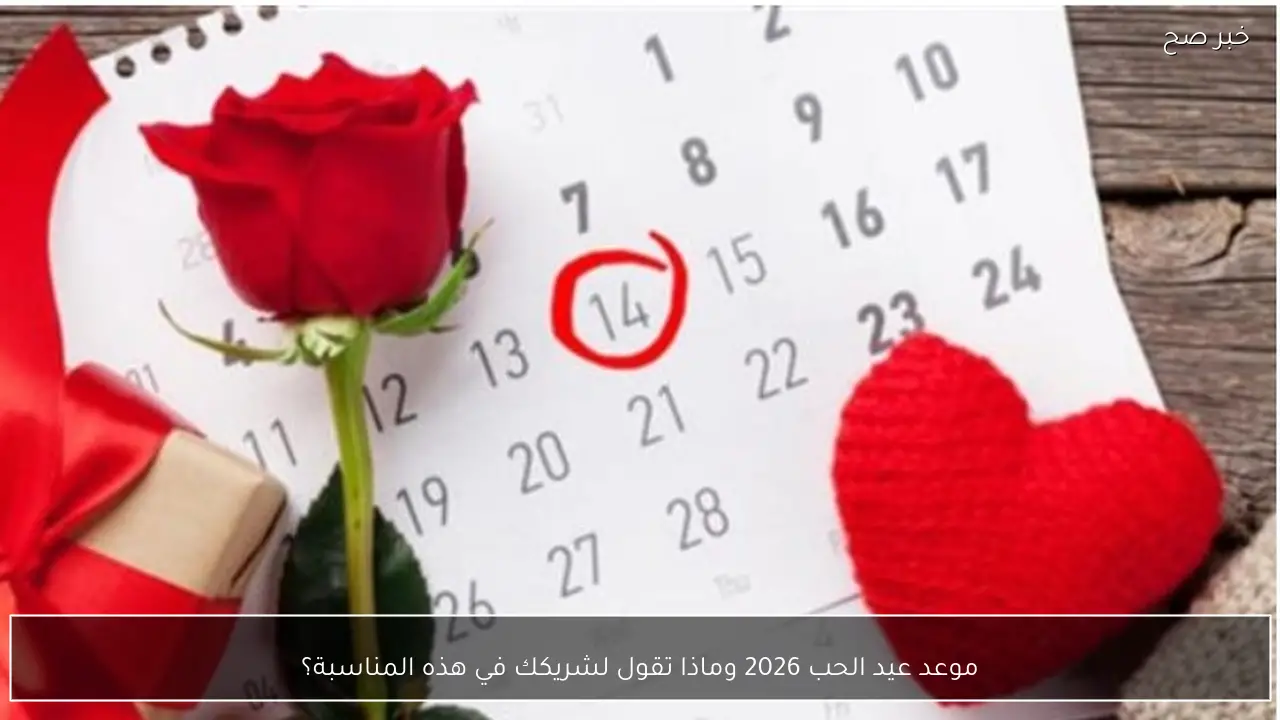 موعد عيد الحب 2026 وماذا تقول لشريكك في هذه المناسبة؟