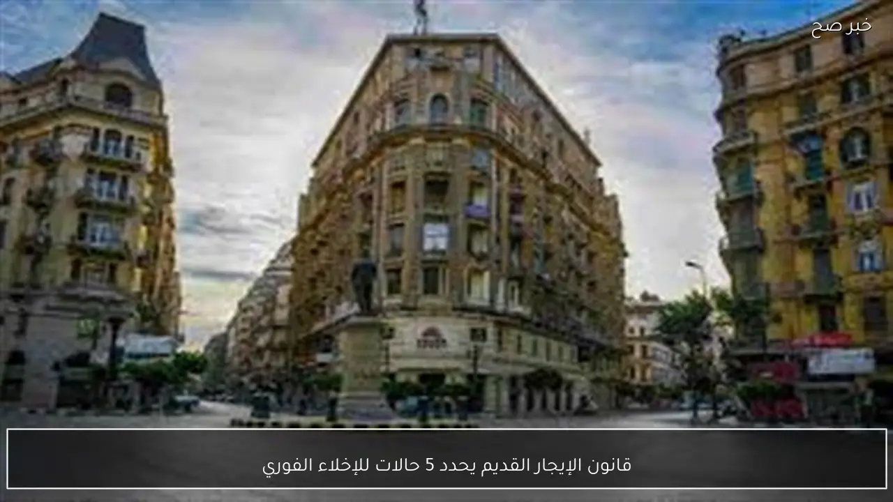 قانون الإيجار القديم يحدد 5 حالات للإخلاء الفوري