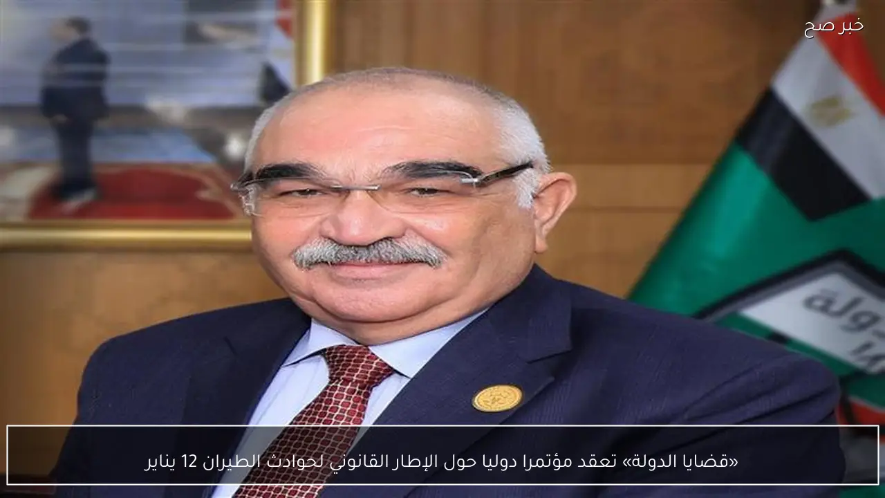 «قضايا الدولة» تعقد مؤتمرا دوليا حول الإطار القانوني لحوادث الطيران 12 يناير