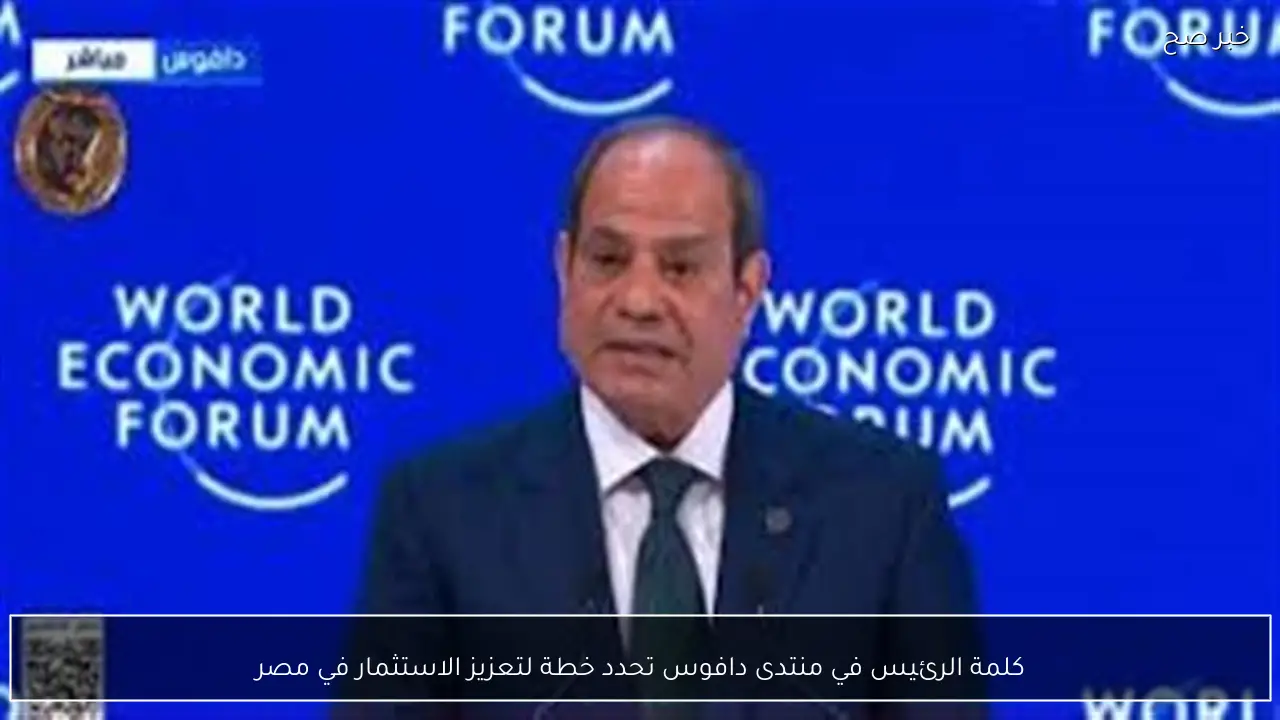 كلمة الرئيس في منتدى دافوس تحدد خطة لتعزيز الاستثمار في مصر