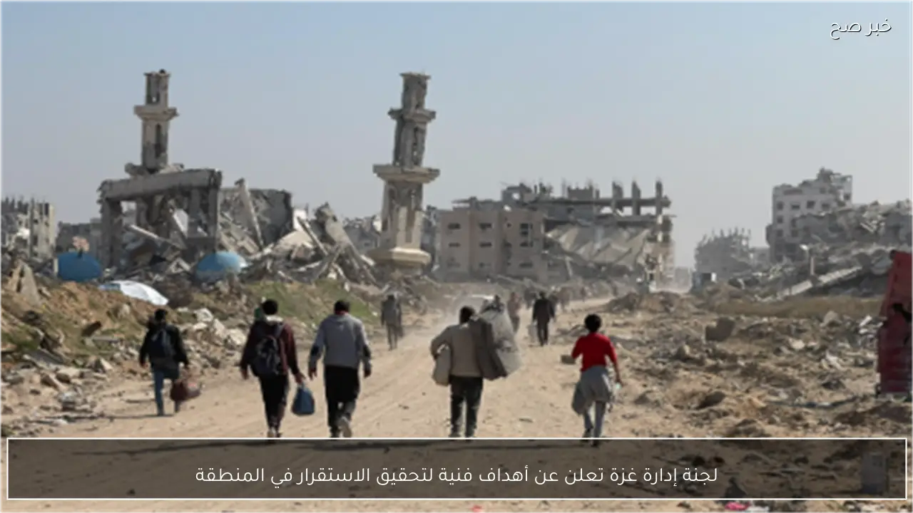 لجنة إدارة غزة تعلن عن أهداف فنية لتحقيق الاستقرار في المنطقة