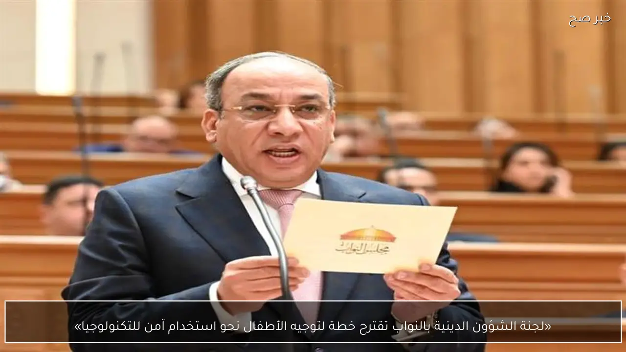 «لجنة الشؤون الدينية بالنواب تقترح خطة لتوجيه الأطفال نحو استخدام آمن للتكنولوجيا»