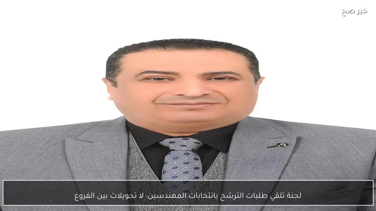 لجنة تلقي طلبات الترشح بانتخابات المهندسين: لا تحويلات بين الفروع