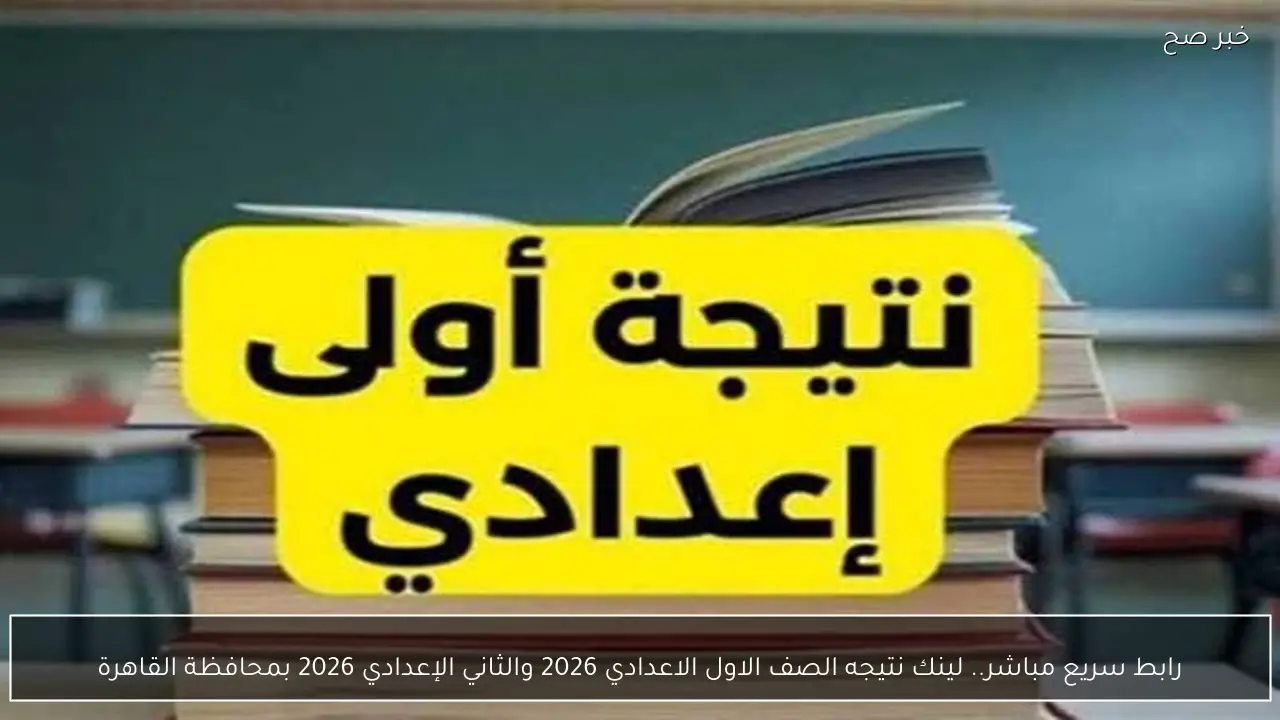 رابط سريع مباشر.. لينك نتيجه الصف الاول الاعدادي 2026 والثاني الإعدادي 2026 بمحافظة القاهرة