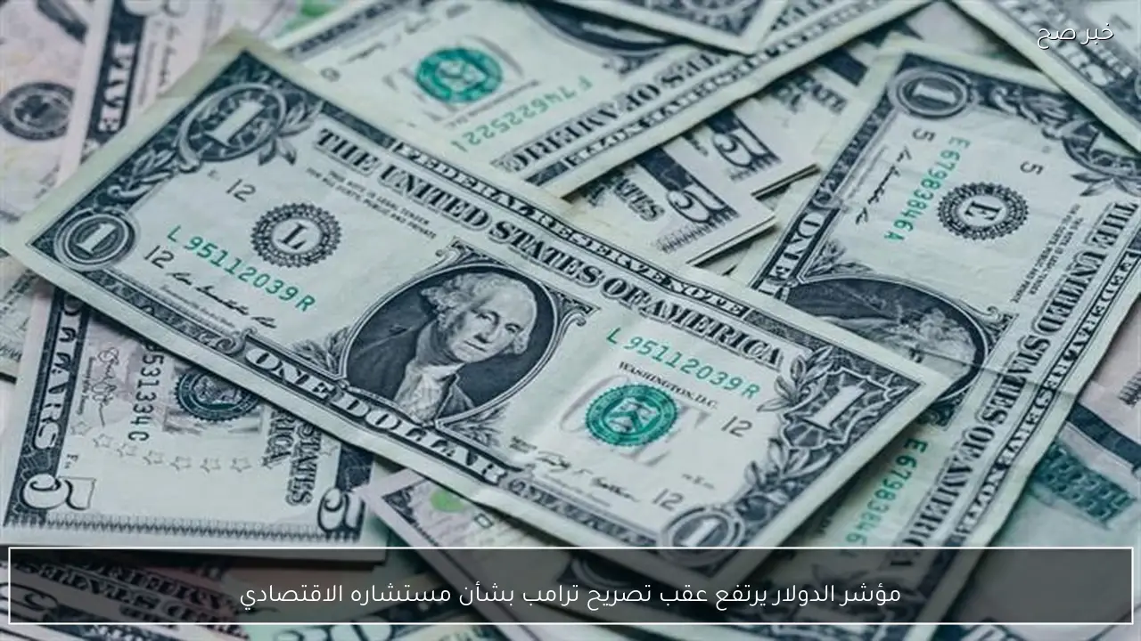 مؤشر الدولار يرتفع عقب تصريح ترامب بشأن مستشاره الاقتصادي