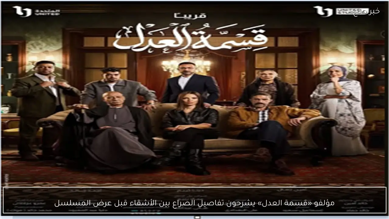 مؤلفو «قسمة العدل» يشرحون تفاصيل الصراع بين الأشقاء قبل عرض المسلسل