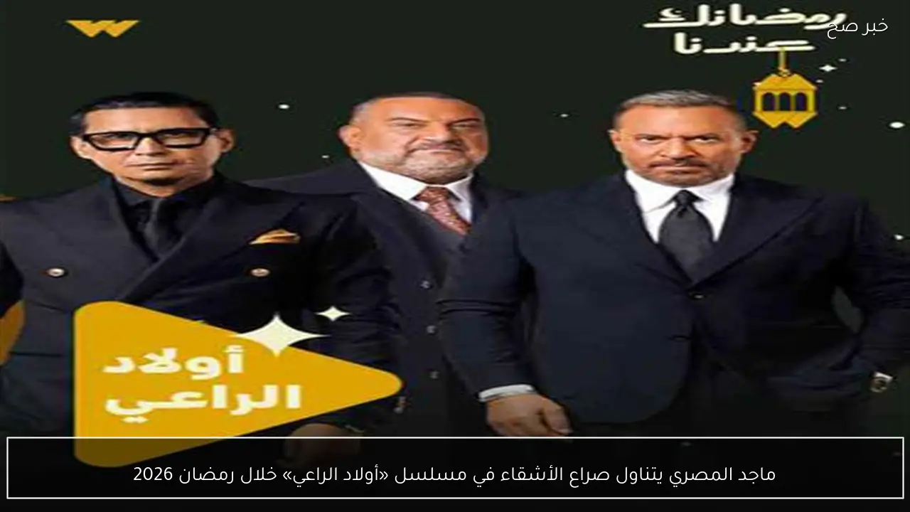 ماجد المصري يتناول صراع الأشقاء في مسلسل «أولاد الراعي» خلال رمضان 2026