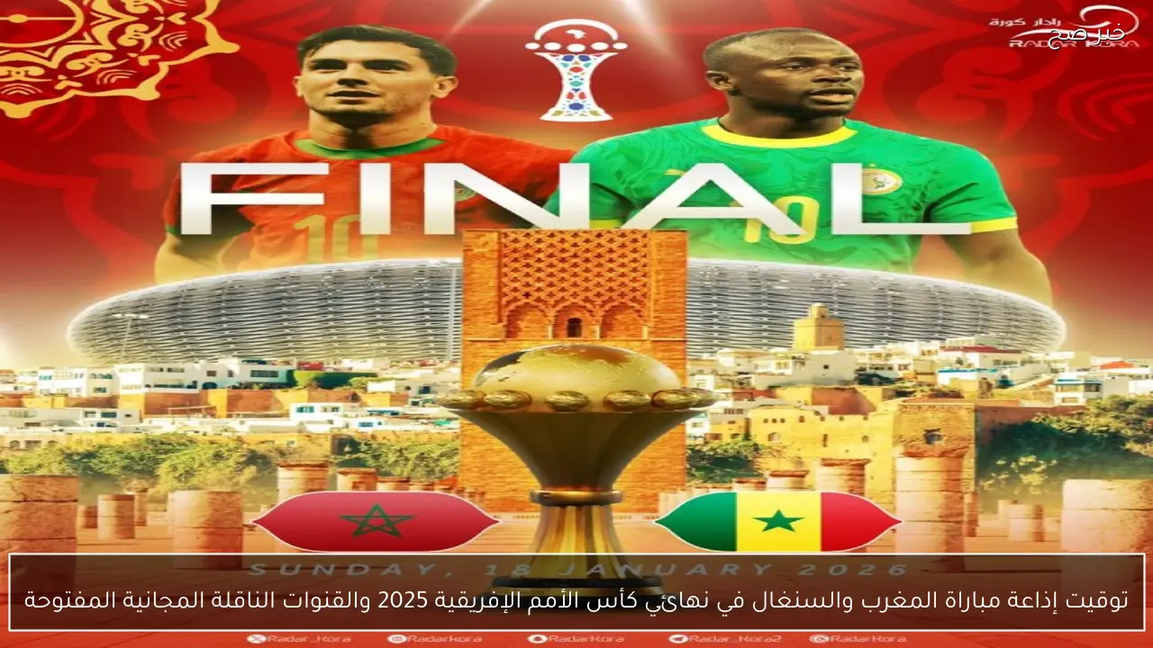 ساعة الحسم.. موعد مباراة المغرب والسنغال في نهائي “الكان” 2026 والقنوات الناقلة