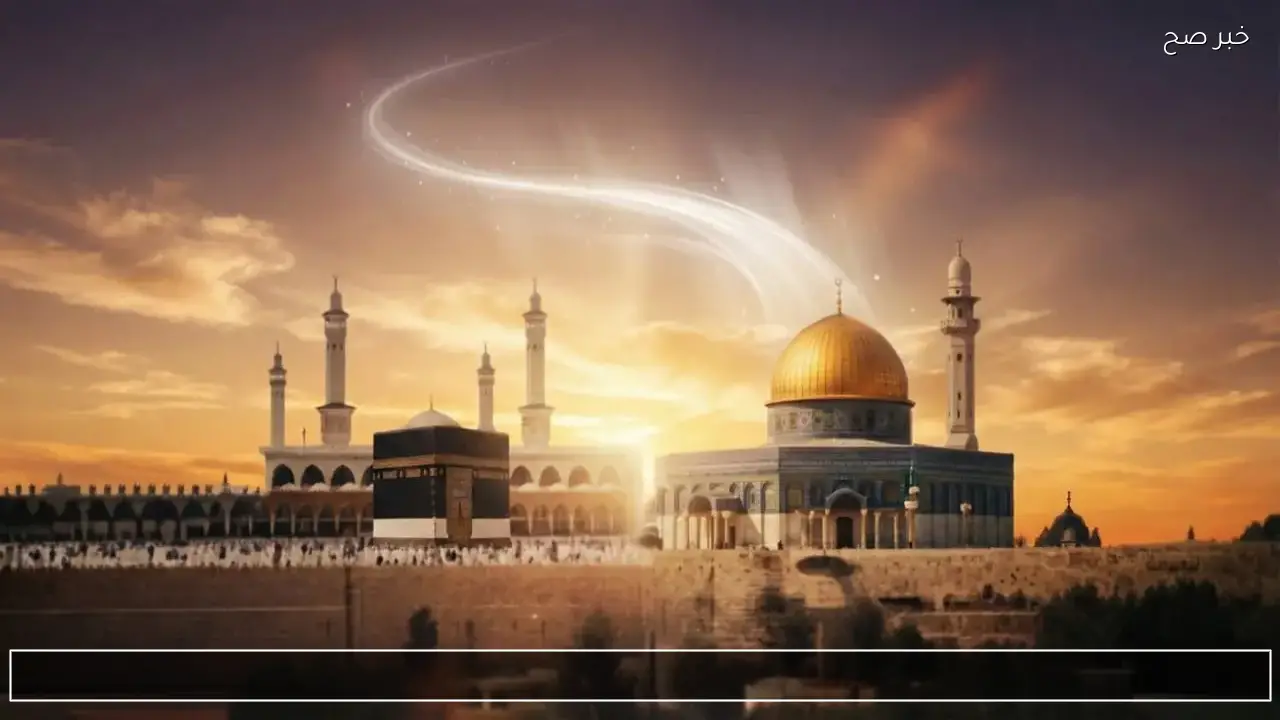 “من مكة إلى القدس”.. متى ليلة الاسراء والمعراج 2026 وحكم الصيام وابرز الاعمال المستحبة