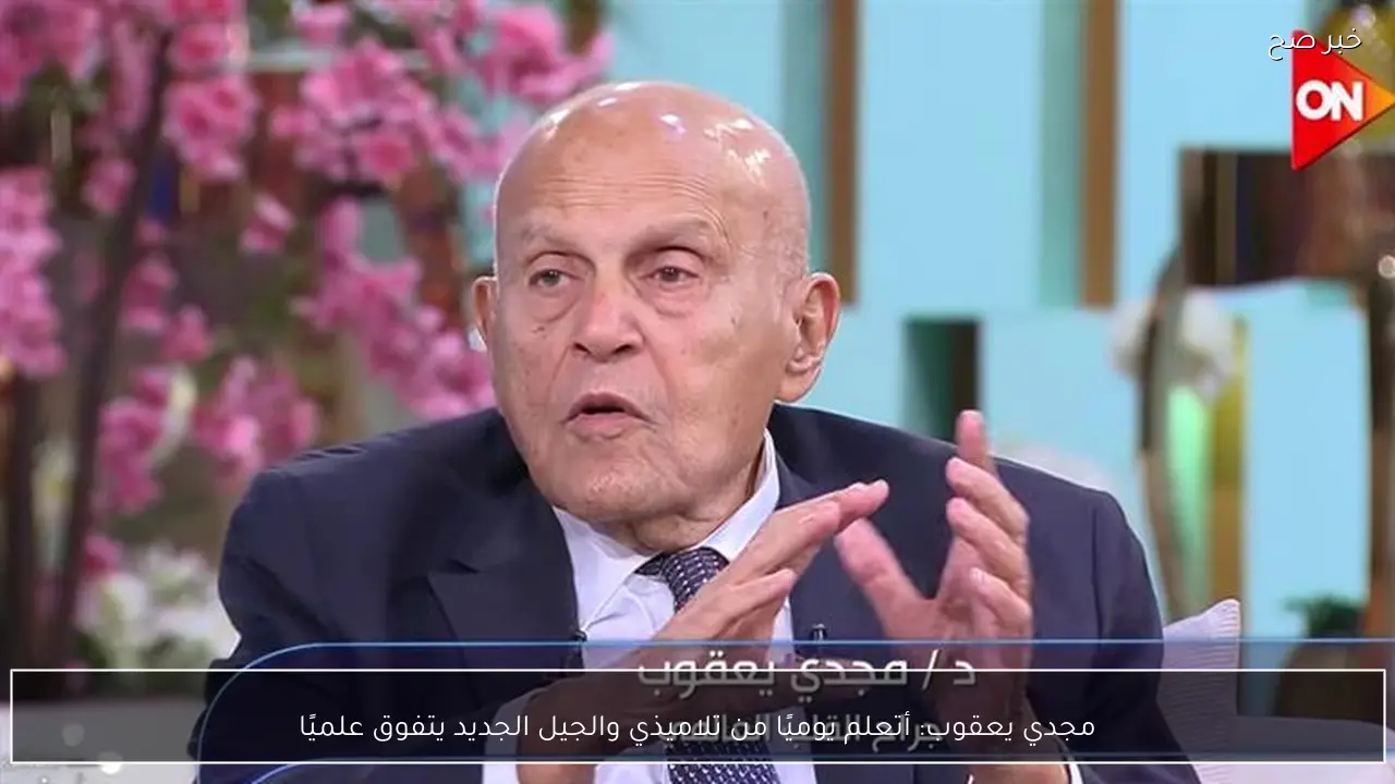 مجدي يعقوب: أتعلم يوميًا من تلاميذي والجيل الجديد يتفوق علميًا