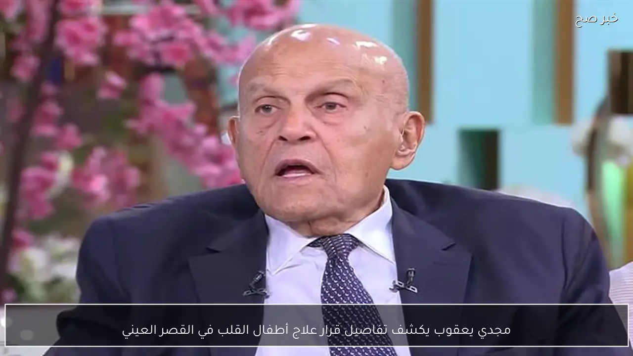 مجدي يعقوب يكشف تفاصيل قرار علاج أطفال القلب في القصر العيني